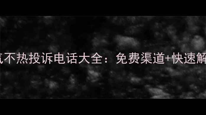 北京暖气不热投诉电话大全免费渠道快速解决指南