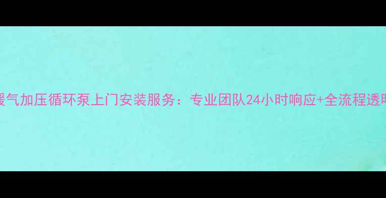 图片 北京暖气加压循环泵上门安装服务：专业团队24小时响应+全流程透明收费