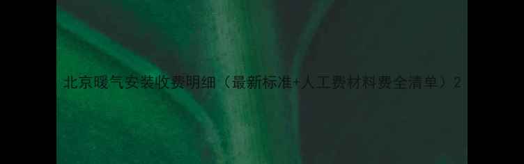北京暖气安装收费明细最新标准人工费材料费全清单