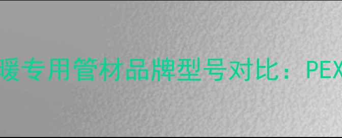 北京暖气改造必看地暖专用管材品牌型号对比PEXaPBRCPN选哪个更优