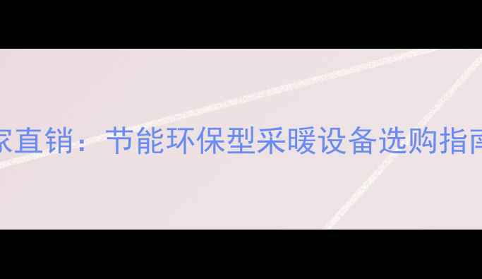 图片 北京暖气片厂家直销：节能环保型采暖设备选购指南与安装服务全