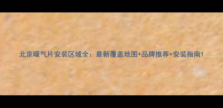 北京暖气片安装区域全最新覆盖地图品牌推荐安装指南