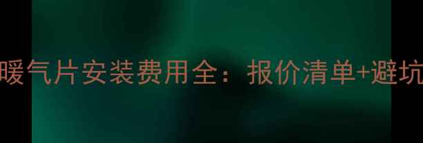 北京暖气片安装费用全报价清单避坑指南