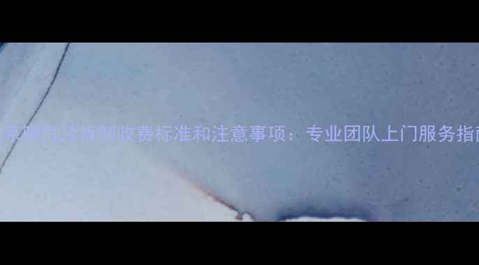 图片 北京暖气片拆卸收费标准和注意事项：专业团队上门服务指南