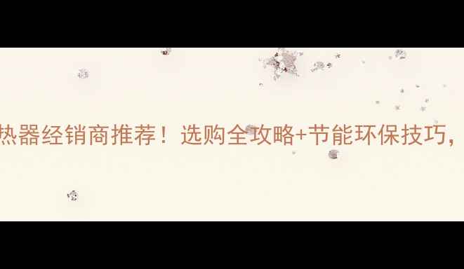 北京暖气片散热器经销商推荐选购全攻略节能环保技巧省钱又暖和