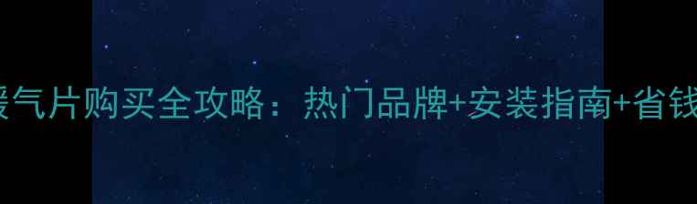 图片 北京暖气片购买全攻略：热门品牌+安装指南+省钱技巧2