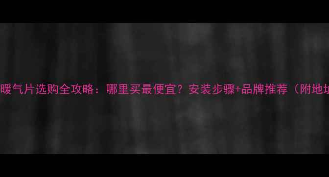 图片 北京暖气片选购全攻略：哪里买最便宜？安装步骤+品牌推荐（附地址）1