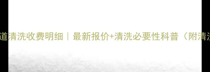 图片 北京暖气管道清洗收费明细｜最新报价+清洗必要性科普（附清洗全流程）2