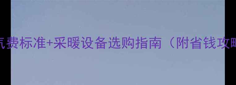 图片 北京暖气费标准+采暖设备选购指南（附省钱攻略）🔥📈