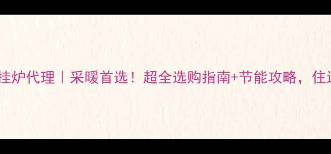 图片 北京沃乐夫壁挂炉代理｜采暖首选！超全选购指南+节能攻略，住进恒温幸福家1