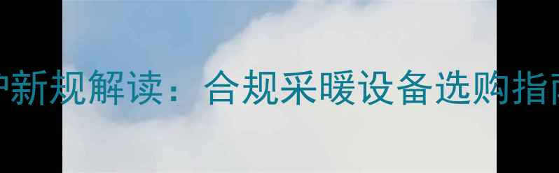 图片 北京燃气壁挂炉新规解读：合规采暖设备选购指南与安装全攻略