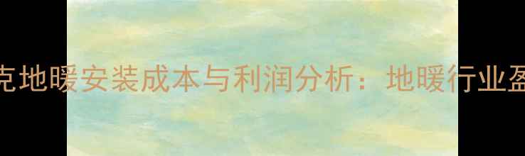 北京约克地暖安装成本与利润分析地暖行业盈利指南