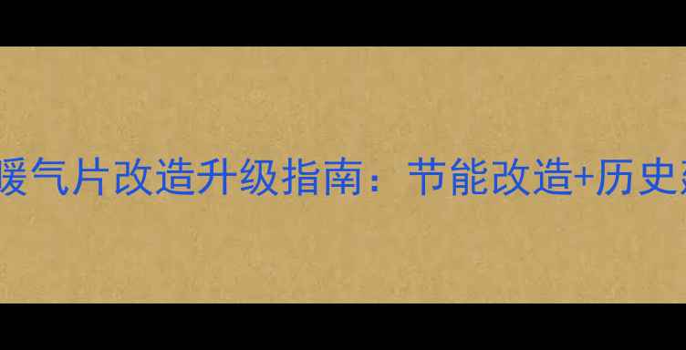 北京老房子暖气片改造升级指南节能改造历史建筑保温全