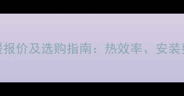 图片 北京耐克森电地暖报价及选购指南：热效率、安装费用、品牌对比全