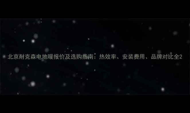 图片 北京耐克森电地暖报价及选购指南：热效率、安装费用、品牌对比全2
