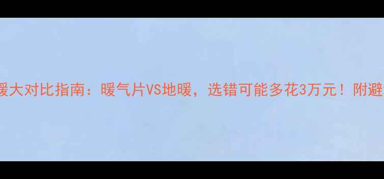 北京采暖大对比指南暖气片VS地暖选错可能多花3万元附避坑攻略
