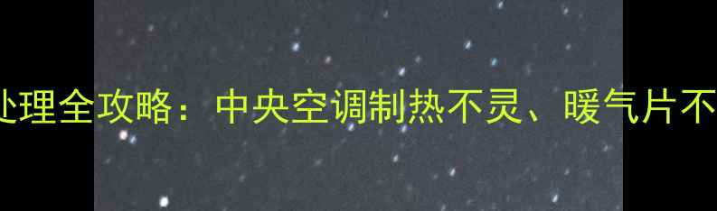北京采暖设备故障处理全攻略中央空调制热不灵暖气片不温如何快速维修