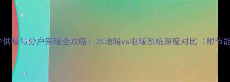 图片 北京集中供暖与分户采暖全攻略：水地暖vs电暖系统深度对比（附节能方案）1