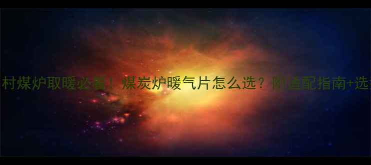 图片 北方农村煤炉取暖必看！煤炭炉暖气片怎么选？附适配指南+选型避坑