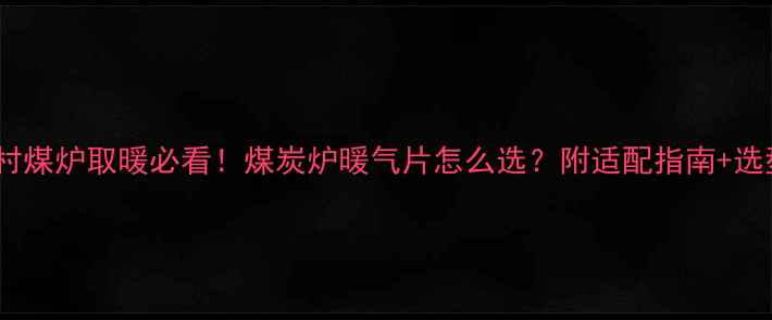 图片 北方农村煤炉取暖必看！煤炭炉暖气片怎么选？附适配指南+选型避坑2