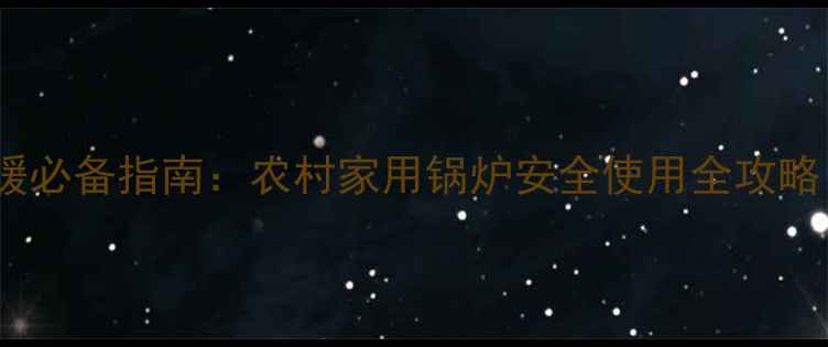 北方农村采暖必备指南农村家用锅炉安全使用全攻略附干货