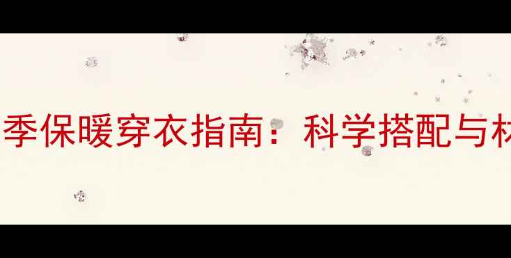 图片 北方家庭地暖冬季保暖穿衣指南：科学搭配与材质选择全攻略1