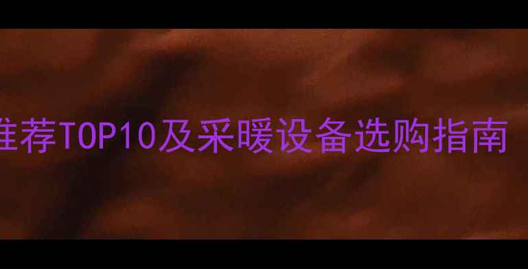 北方家庭地暖品牌推荐TOP10及采暖设备选购指南附热能效率对比