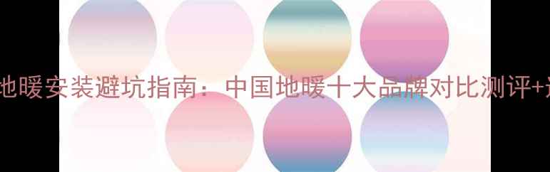 图片 北方家庭地暖安装避坑指南：中国地暖十大品牌对比测评+选购攻略2