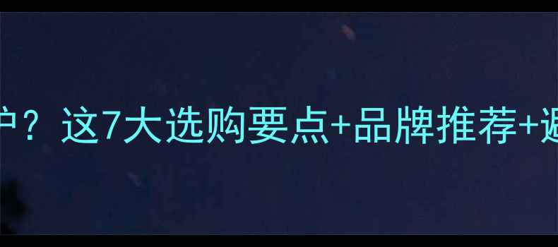 图片 北方家庭如何选燃气壁挂炉？这7大选购要点+品牌推荐+避坑指南（附能效对比表）