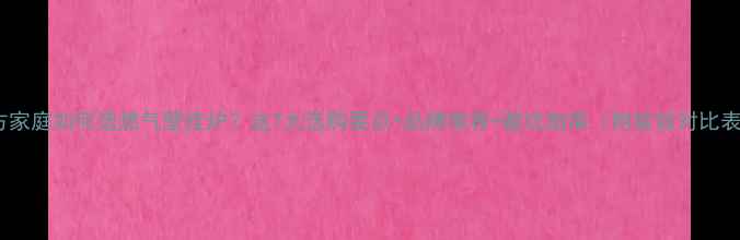 图片 北方家庭如何选燃气壁挂炉？这7大选购要点+品牌推荐+避坑指南（附能效对比表）1