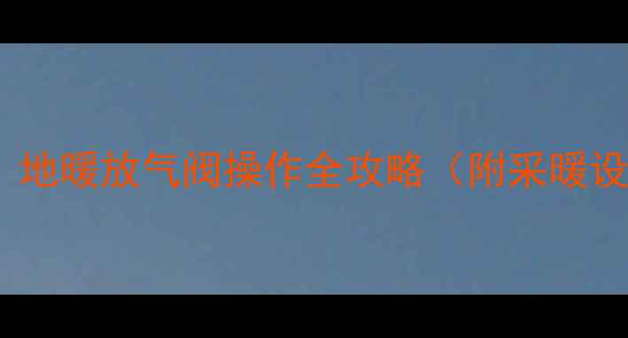 图片 北方家庭必备！地暖放气阀操作全攻略（附采暖设备维护秘籍）1