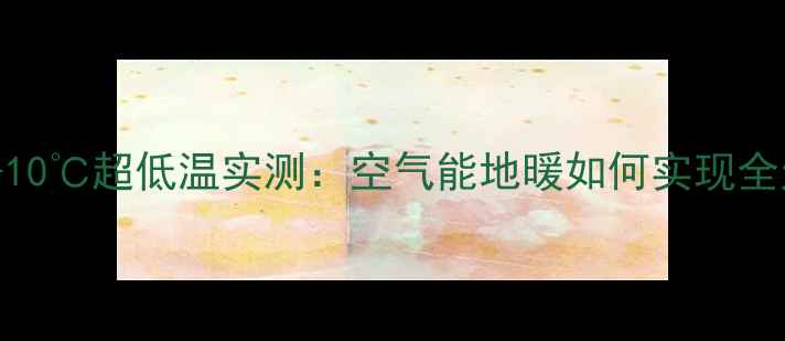 图片 北方家庭必看！-10℃超低温实测：空气能地暖如何实现全天候稳定供暖？2