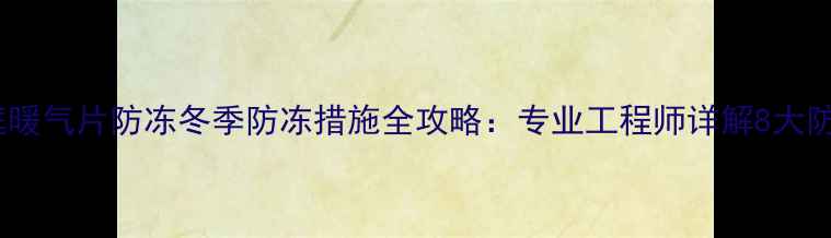 图片 北方家庭暖气片防冻冬季防冻措施全攻略：专业工程师详解8大防冻技巧1