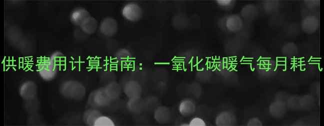 图片 北方家庭燃气供暖费用计算指南：一氧化碳暖气每月耗气量及省钱技巧