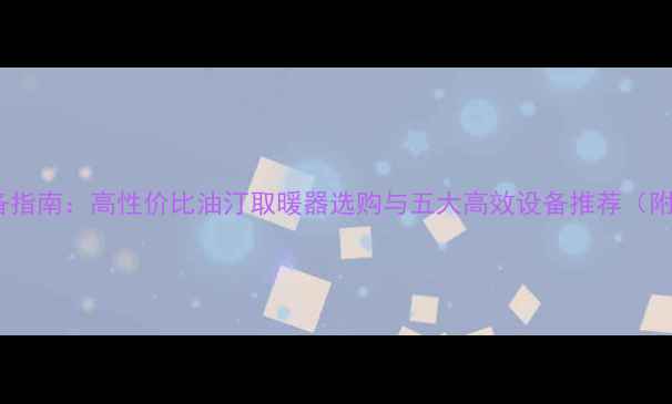 图片 北方家庭采暖必备指南：高性价比油汀取暖器选购与五大高效设备推荐（附最新能耗数据）2