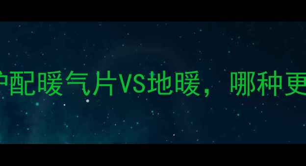 北方家庭采暖必看电锅炉配暖气片VS地暖哪种更省电更舒适附实测数据