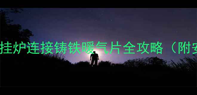 北方家庭采暖指南壁挂炉连接铸铁暖气片全攻略附安装规范与故障排查