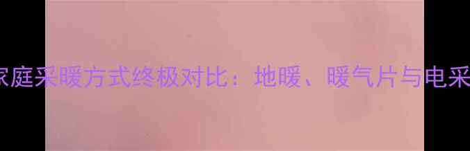 图片 北方家庭采暖方式终极对比：地暖、暖气片与电采暖全1