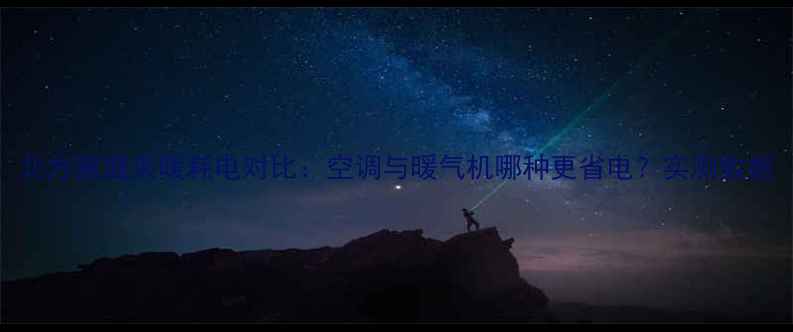 图片 北方家庭采暖耗电对比：空调与暖气机哪种更省电？实测数据