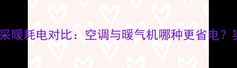 北方家庭采暖耗电对比空调与暖气机哪种更省电实测数据