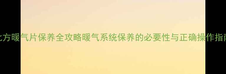 图片 北方暖气片保养全攻略暖气系统保养的必要性与正确操作指南