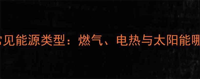北方暖气片常见能源类型燃气电热与太阳能哪种更高效