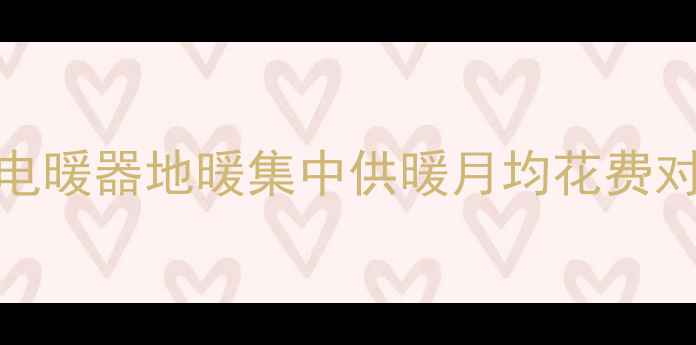 北方暖气费用全电暖器地暖集中供暖月均花费对比哪种最省钱