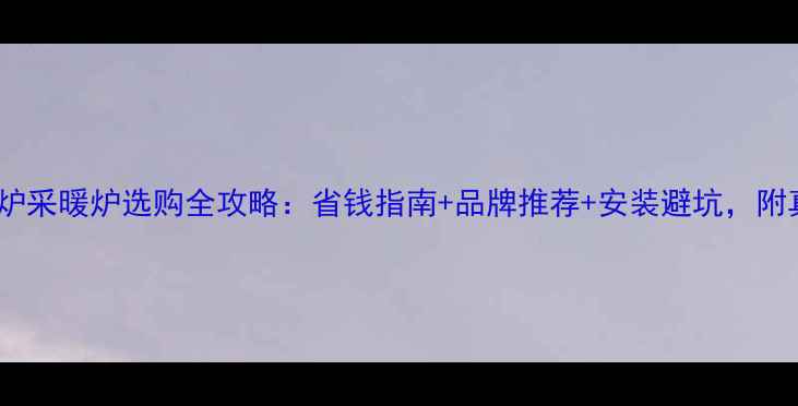 图片 十堰燃气壁挂炉采暖炉选购全攻略：省钱指南+品牌推荐+安装避坑，附真实用户评价2