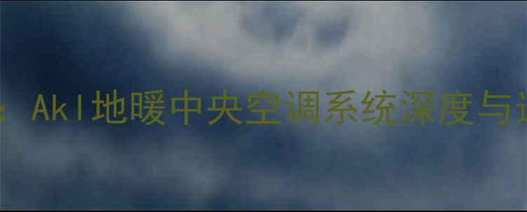 图片 十大推荐：Akl地暖中央空调系统深度与选购指南1