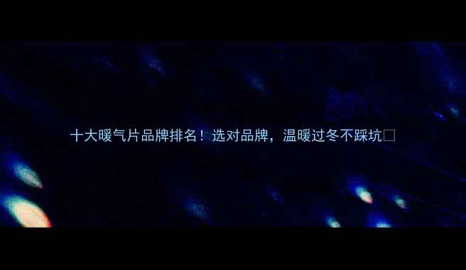 十大暖气片品牌排名选对品牌温暖过冬不踩坑