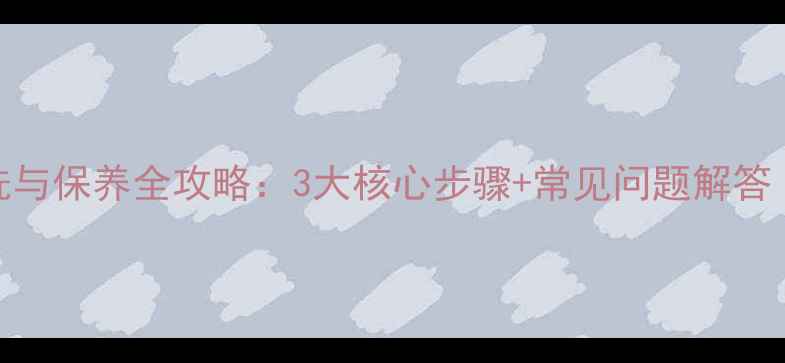 图片 半球壁挂炉清洗与保养全攻略：3大核心步骤+常见问题解答（附操作视频）