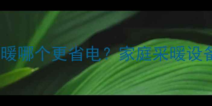 华为小太阳与地暖哪个更省电家庭采暖设备深度对比指南