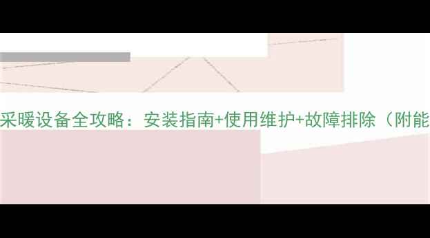 图片 华博士壁挂炉采暖设备全攻略：安装指南+使用维护+故障排除（附能效提升技巧）