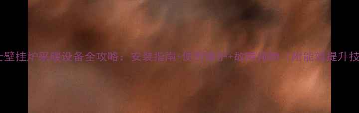 图片 华博士壁挂炉采暖设备全攻略：安装指南+使用维护+故障排除（附能效提升技巧）1